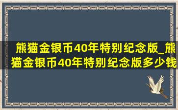 熊猫金银币40年特别纪念版_熊猫金银币40年特别纪念版多少钱