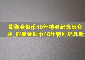 熊猫金银币40年特别纪念版套装_熊猫金银币40年特别纪念版