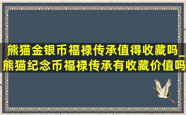 熊猫金银币福禄传承值得收藏吗_熊猫纪念币福禄传承有收藏价值吗