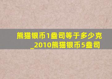 熊猫银币1盎司等于多少克_2010熊猫银币5盎司