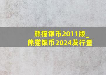 熊猫银币2011版_熊猫银币2024发行量