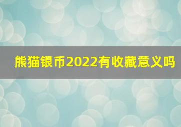 熊猫银币2022有收藏意义吗