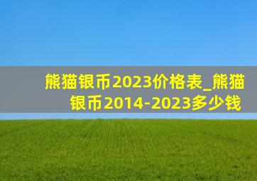 熊猫银币2023价格表_熊猫银币2014-2023多少钱