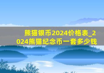 熊猫银币2024价格表_2024熊猫纪念币一套多少钱