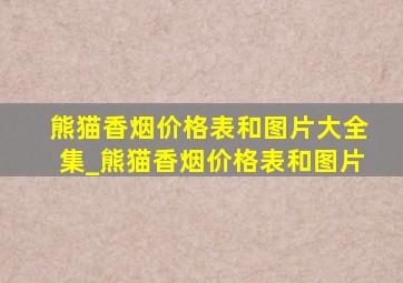 熊猫香烟价格表和图片大全集_熊猫香烟价格表和图片