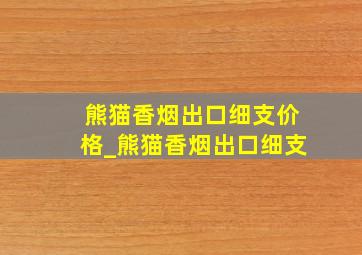 熊猫香烟出口细支价格_熊猫香烟出口细支