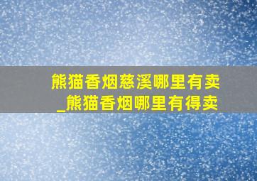 熊猫香烟慈溪哪里有卖_熊猫香烟哪里有得卖