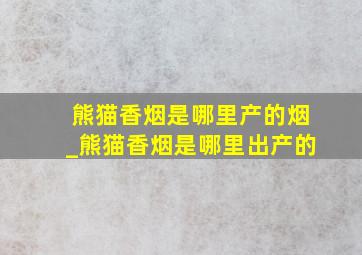 熊猫香烟是哪里产的烟_熊猫香烟是哪里出产的