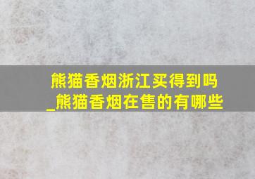 熊猫香烟浙江买得到吗_熊猫香烟在售的有哪些