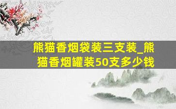 熊猫香烟袋装三支装_熊猫香烟罐装50支多少钱