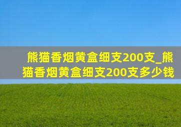 熊猫香烟黄盒细支200支_熊猫香烟黄盒细支200支多少钱