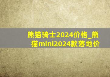 熊猫骑士2024价格_熊猫mini2024款落地价