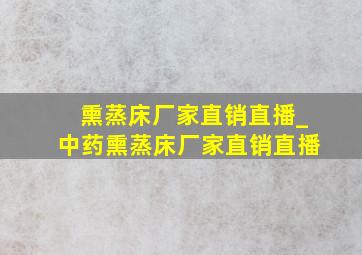 熏蒸床厂家直销直播_中药熏蒸床厂家直销直播