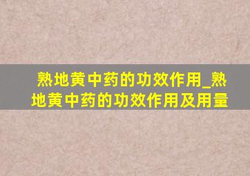 熟地黄中药的功效作用_熟地黄中药的功效作用及用量