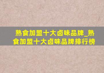 熟食加盟十大卤味品牌_熟食加盟十大卤味品牌排行榜