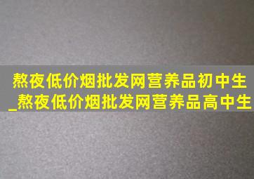 熬夜(低价烟批发网)营养品初中生_熬夜(低价烟批发网)营养品高中生