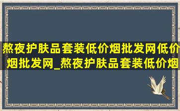 熬夜护肤品套装(低价烟批发网)(低价烟批发网)_熬夜护肤品套装(低价烟批发网)