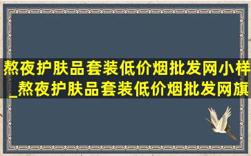 熬夜护肤品套装(低价烟批发网)小样_熬夜护肤品套装(低价烟批发网)旗舰店