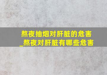 熬夜抽烟对肝脏的危害_熬夜对肝脏有哪些危害