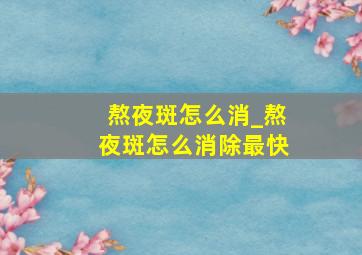 熬夜斑怎么消_熬夜斑怎么消除最快