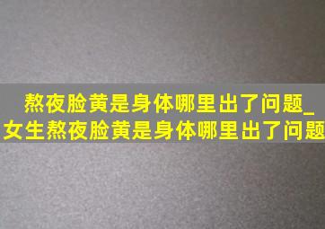 熬夜脸黄是身体哪里出了问题_女生熬夜脸黄是身体哪里出了问题