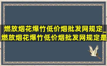 燃放烟花爆竹(低价烟批发网)规定_燃放烟花爆竹(低价烟批发网)规定是什么