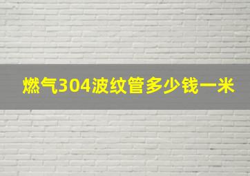 燃气304波纹管多少钱一米