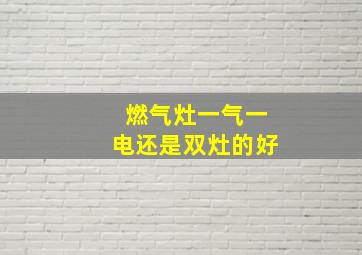 燃气灶一气一电还是双灶的好