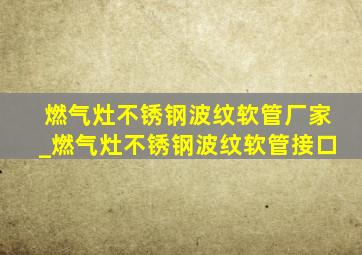 燃气灶不锈钢波纹软管厂家_燃气灶不锈钢波纹软管接口