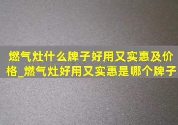 燃气灶什么牌子好用又实惠及价格_燃气灶好用又实惠是哪个牌子