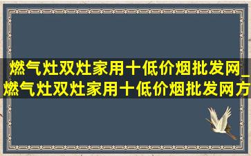 燃气灶双灶家用十(低价烟批发网)_燃气灶双灶家用十(低价烟批发网)方太