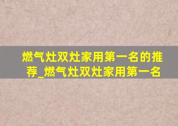 燃气灶双灶家用第一名的推荐_燃气灶双灶家用第一名