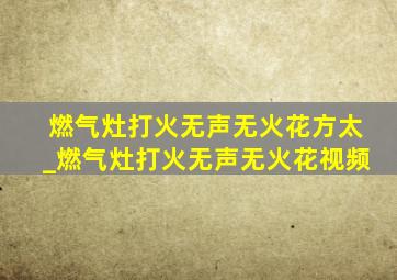 燃气灶打火无声无火花方太_燃气灶打火无声无火花视频