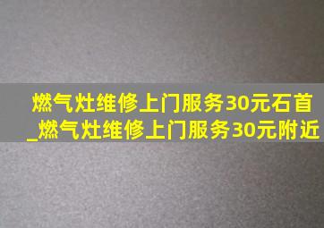 燃气灶维修上门服务30元石首_燃气灶维修上门服务30元附近