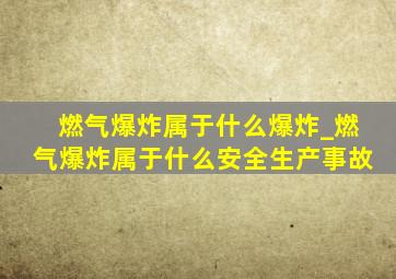 燃气爆炸属于什么爆炸_燃气爆炸属于什么安全生产事故