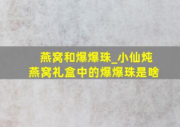 燕窝和爆爆珠_小仙炖燕窝礼盒中的爆爆珠是啥