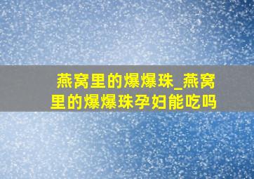 燕窝里的爆爆珠_燕窝里的爆爆珠孕妇能吃吗