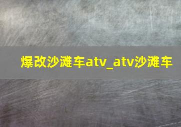 爆改沙滩车atv_atv沙滩车