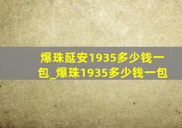 爆珠延安1935多少钱一包_爆珠1935多少钱一包