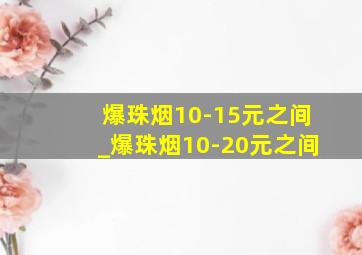 爆珠烟10-15元之间_爆珠烟10-20元之间