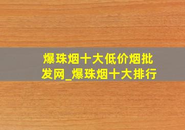 爆珠烟十大(低价烟批发网)_爆珠烟十大排行