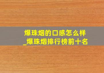 爆珠烟的口感怎么样_爆珠烟排行榜前十名