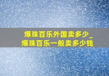 爆珠百乐外国卖多少_爆珠百乐一般卖多少钱