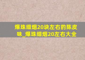 爆珠细烟20块左右的陈皮味_爆珠细烟20左右大全