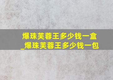 爆珠芙蓉王多少钱一盒_爆珠芙蓉王多少钱一包