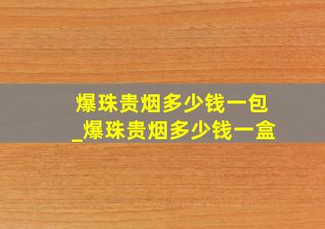 爆珠贵烟多少钱一包_爆珠贵烟多少钱一盒