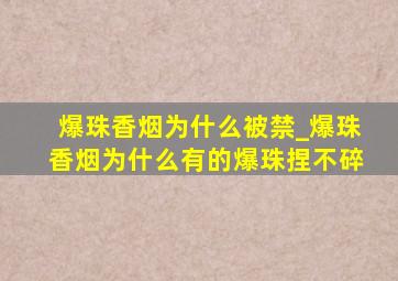 爆珠香烟为什么被禁_爆珠香烟为什么有的爆珠捏不碎