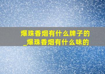 爆珠香烟有什么牌子的_爆珠香烟有什么味的