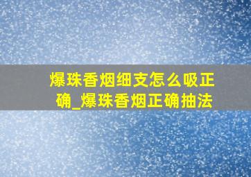 爆珠香烟细支怎么吸正确_爆珠香烟正确抽法