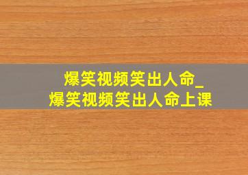 爆笑视频笑出人命_爆笑视频笑出人命上课